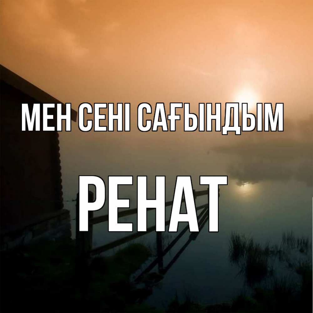 Күн сайын ашық хат с именем, РЕНАТ Мен сені сағындым приходи ко мне на чай Онлайн тегін жүктеп алу тілектері бар керемет карта 