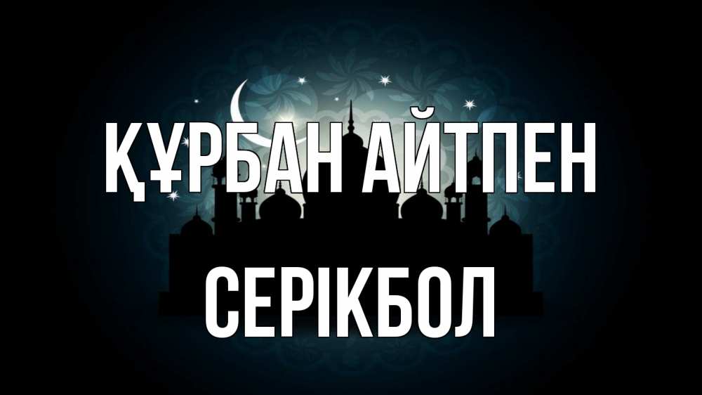 Күн сайын ашық хат с именем, СЕРІКБОЛ Құрбан айтпен мечеть Онлайн тегін жүктеп алу тілектері бар керемет карта 