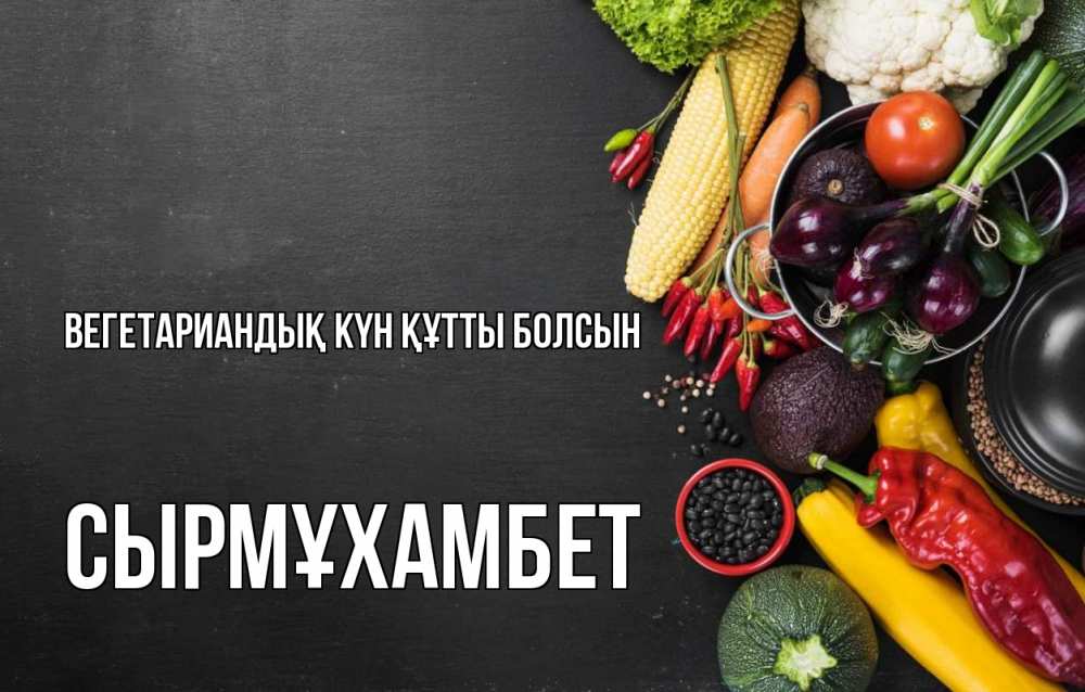 Күн сайын ашық хат с именем, СЫРМҰХАМБЕТ Вегетариандық күн құтты болсын день вегана Онлайн тегін жүктеп алу тілектері бар керемет карта 