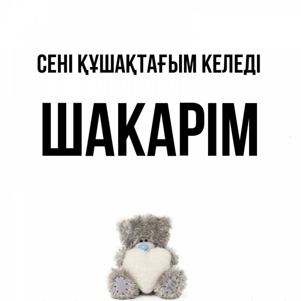 Күн сайын ашық хат с именем, ШАКАРІМ сені құшақтағым келеді медвежонок с сердечком белого цвета Онлайн тегін жүктеп алу тілектері бар керемет карта 
