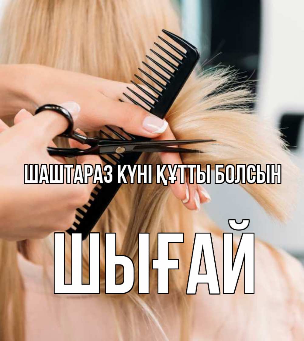 Күн сайын ашық хат с именем, ШЫҒАЙ Шаштараз күні құтты болсын подстригают человека  1 Онлайн тегін жүктеп алу тілектері бар керемет карта 