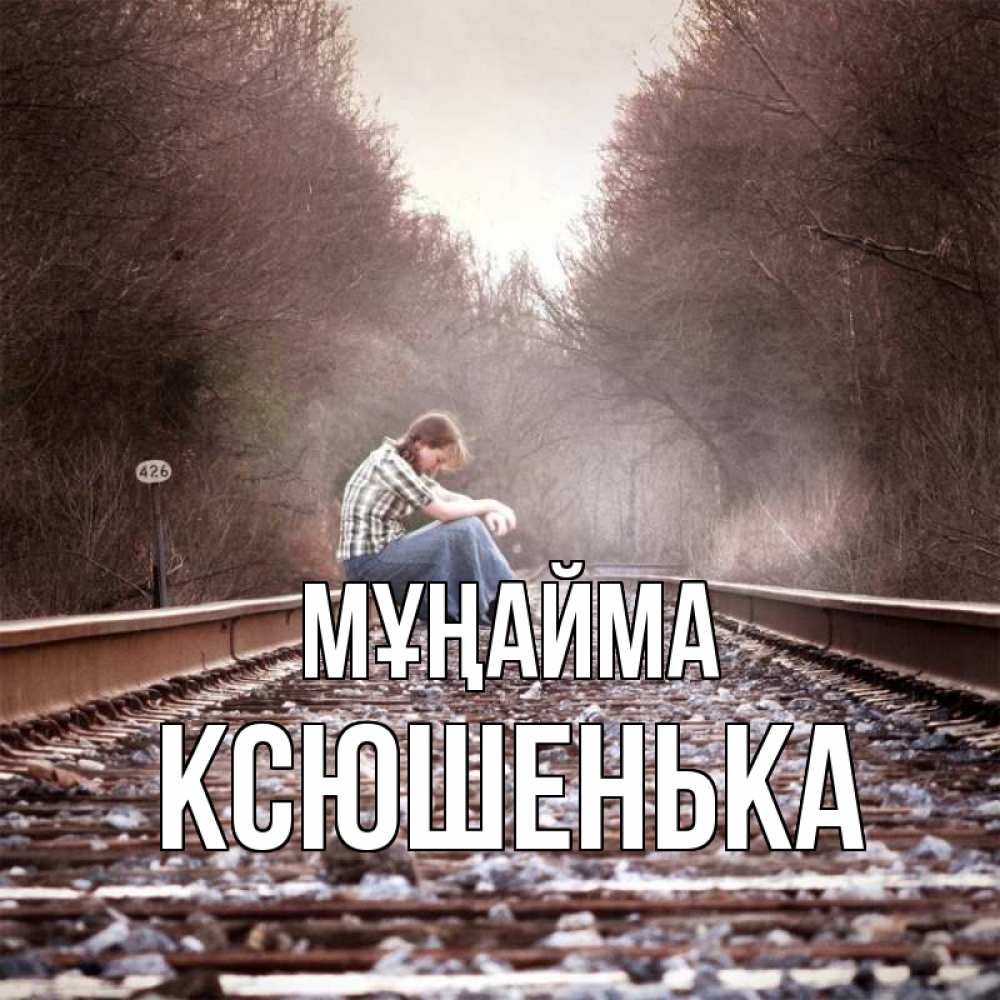 Күн сайын ашық хат с именем, Ксюшенька Мұңайма девушка на рельсах Онлайн тегін жүктеп алу тілектері бар керемет карта 