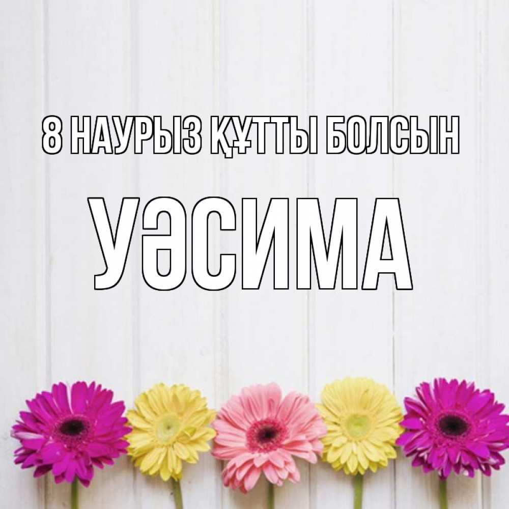 Күн сайын ашық хат с именем, УӘСИМА 8 наурыз құтты болсын женщинам 1 Онлайн тегін жүктеп алу тілектері бар керемет карта 