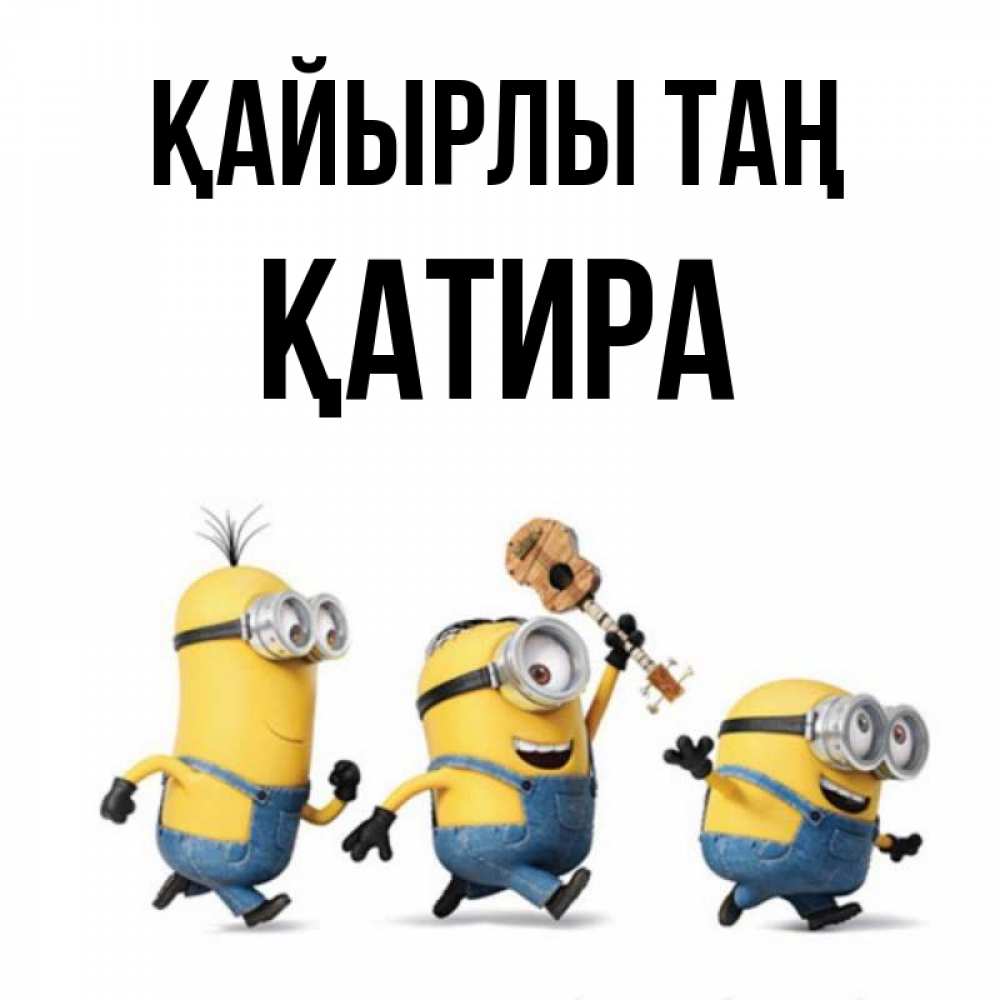 Күн сайын ашық хат с именем, ҚАТИРА Қайырлы таң миньоны и прекрасное утро Онлайн тегін жүктеп алу тілектері бар керемет карта 