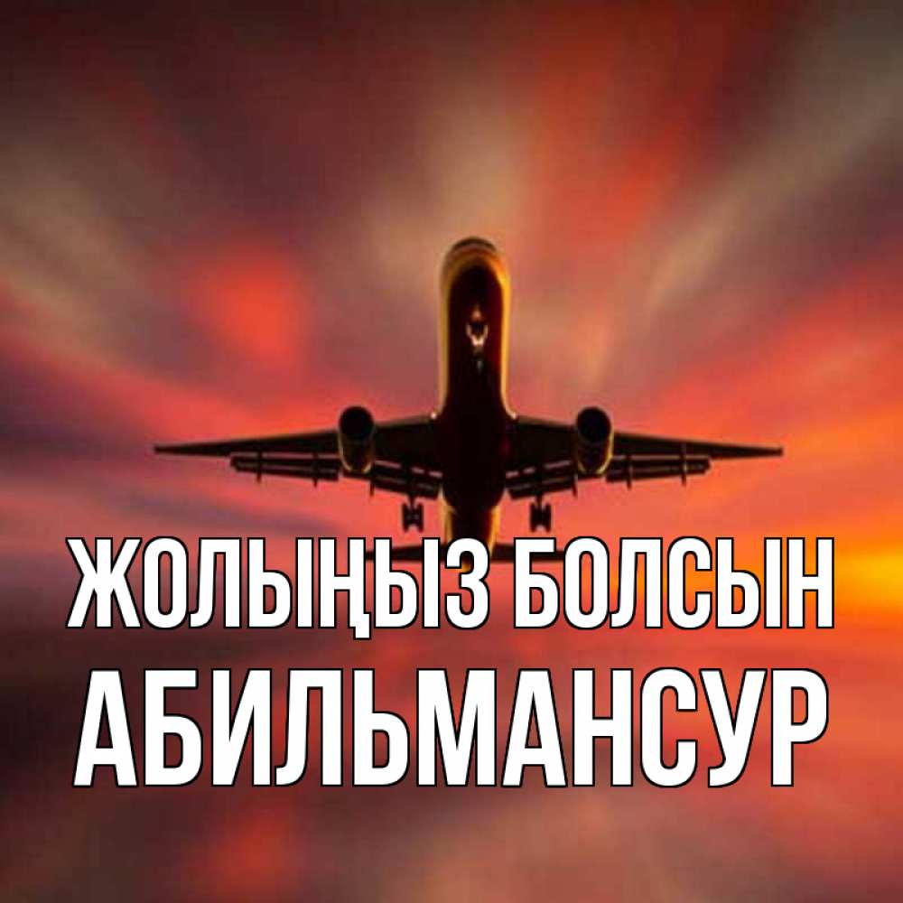 Күн сайын ашық хат с именем, Абильмансур Жолыңыз болсын самолет набирает высоту Онлайн тегін жүктеп алу тілектері бар керемет карта 