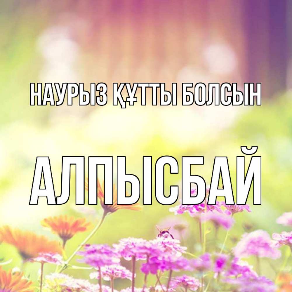 Күн сайын ашық хат с именем, Алпысбай Наурыз құтты болсын цветы весна Онлайн тегін жүктеп алу тілектері бар керемет карта 