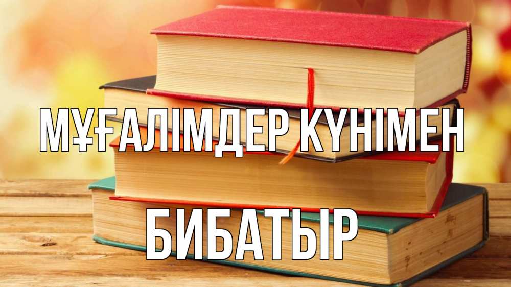 Күн сайын ашық хат с именем, Бибатыр Мұғалімдер күнімен с днем учителя Онлайн тегін жүктеп алу тілектері бар керемет карта 