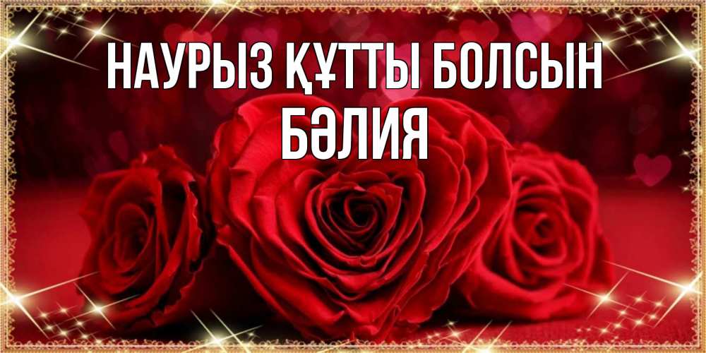 Күн сайын ашық хат с именем, БӘЛИЯ Наурыз құтты болсын три красные розы Онлайн тегін жүктеп алу тілектері бар керемет карта 