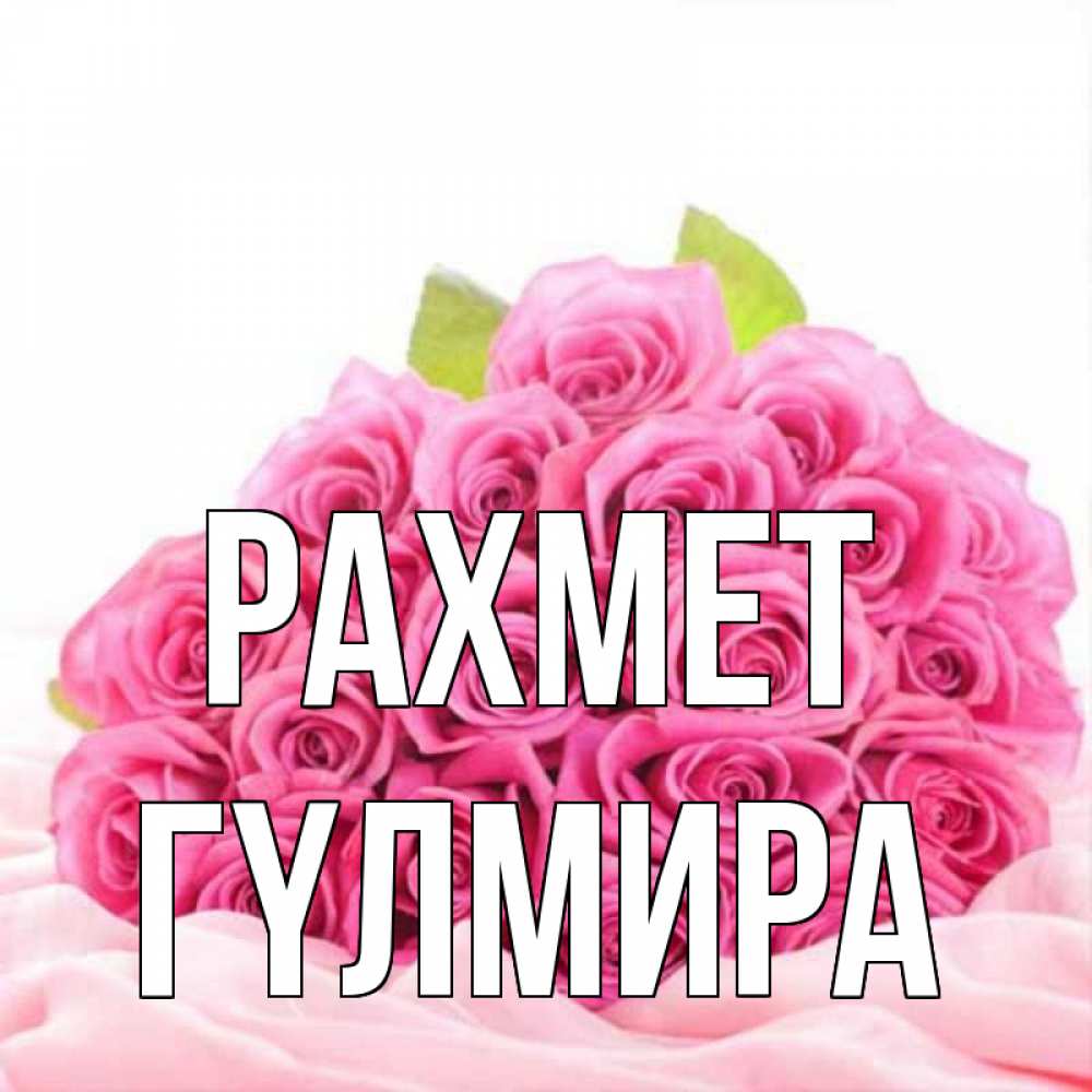Күн сайын ашық хат с именем, ГҮЛМИРА рахмет розовые розы с подписью Онлайн тегін жүктеп алу тілектері бар керемет карта 