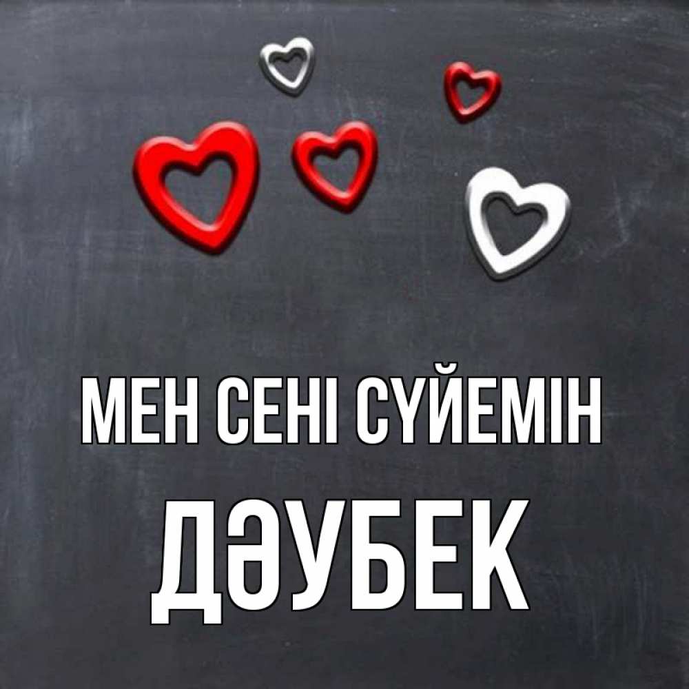 Күн сайын ашық хат с именем, Дәубек Мен сені сүйемін сердечки белые и красные Онлайн тегін жүктеп алу тілектері бар керемет карта 