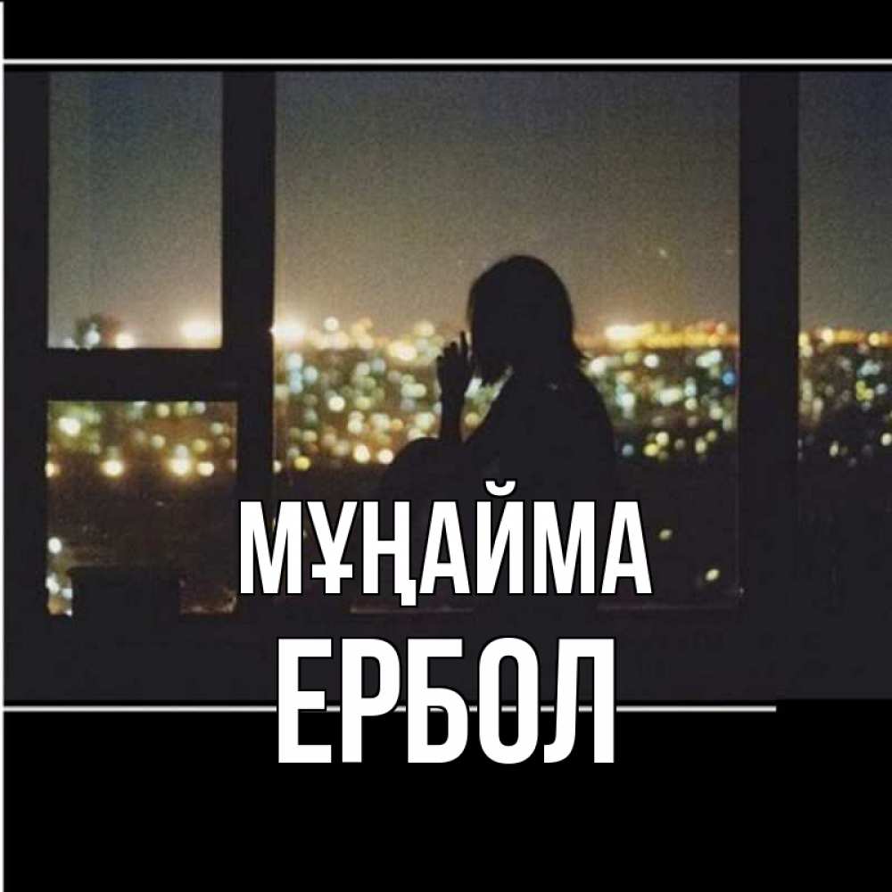 Күн сайын ашық хат с именем, Ербол Мұңайма смотрит на ночной город Онлайн тегін жүктеп алу тілектері бар керемет карта 