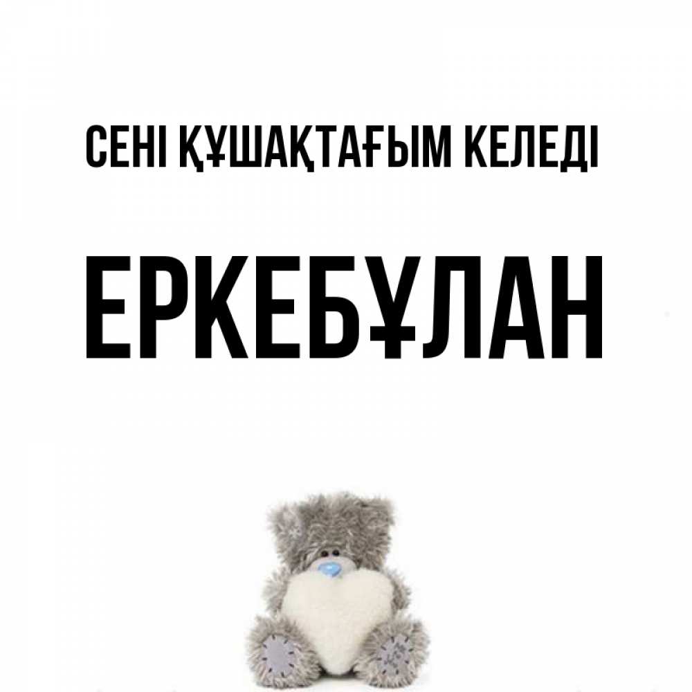 Күн сайын ашық хат с именем, Еркебұлан сені құшақтағым келеді медвежонок с сердечком белого цвета Онлайн тегін жүктеп алу тілектері бар керемет карта 