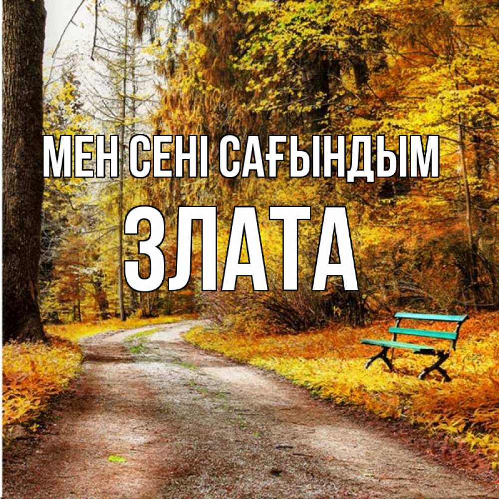 Күн сайын ашық хат с именем, Злата Мен сені сағындым зеленая лавочка и осенний лес Онлайн тегін жүктеп алу тілектері бар керемет карта 