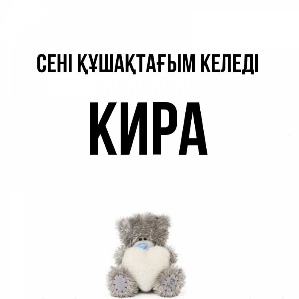 Күн сайын ашық хат с именем, Кира сені құшақтағым келеді медвежонок с сердечком белого цвета Онлайн тегін жүктеп алу тілектері бар керемет карта 