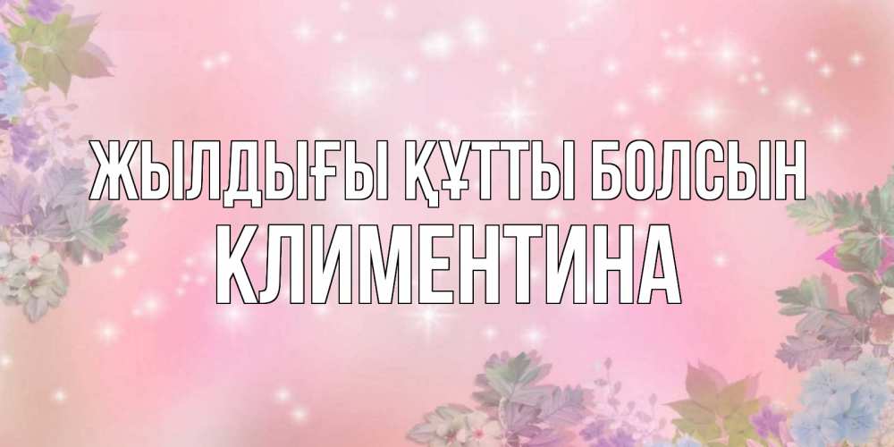 Күн сайын ашық хат с именем, Климентина Жылдығы құтты болсын открыта с цветами в нежных тонах Онлайн тегін жүктеп алу тілектері бар керемет карта 
