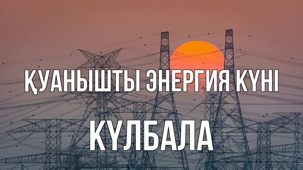 Күн сайын ашық хат с именем, Күлбала Қуанышты энергия күні Закат, энергетика Онлайн тегін жүктеп алу тілектері бар керемет карта 