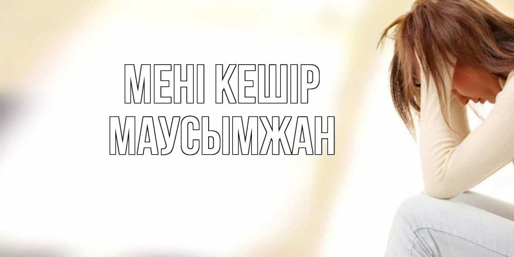 Күн сайын ашық хат с именем, МАУСЫМЖАН Мені кешір прости меня с девушкой Онлайн тегін жүктеп алу тілектері бар керемет карта 