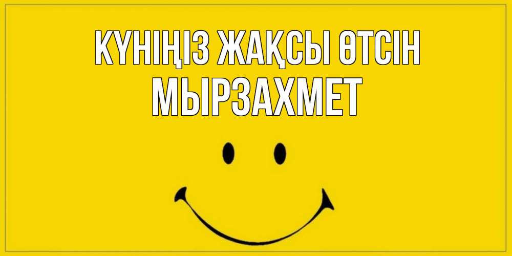 Күн сайын ашық хат с именем, МЫРЗАХМЕТ Күніңіз жақсы өтсін улыбка Онлайн тегін жүктеп алу тілектері бар керемет карта 
