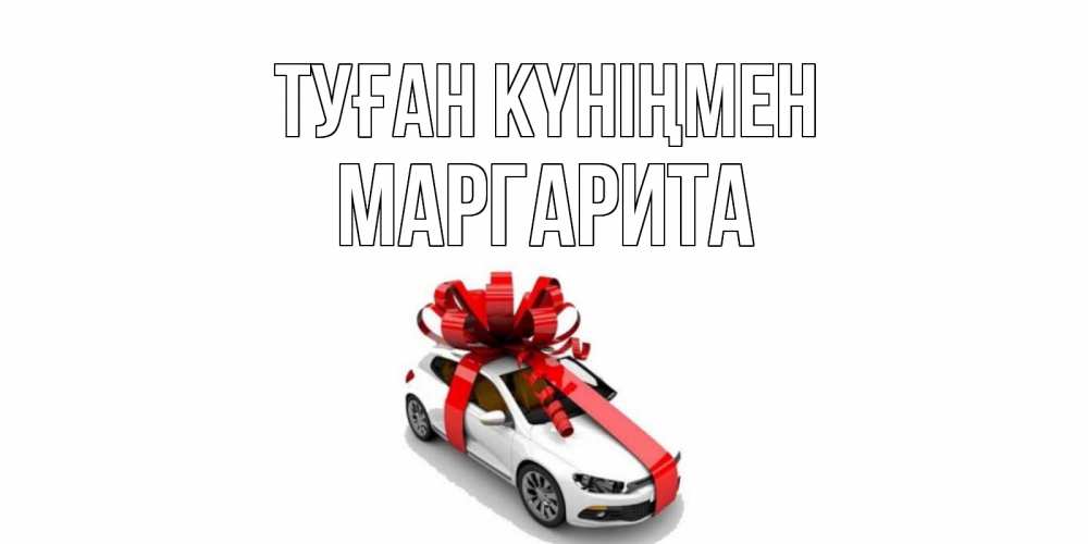 Күн сайын ашық хат с именем, Маргарита Туған күніңмен машина, лента Онлайн тегін жүктеп алу тілектері бар керемет карта 