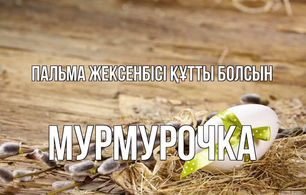 Күн сайын ашық хат с именем, Мурмурочка Пальма жексенбісі құтты болсын верба Онлайн тегін жүктеп алу тілектері бар керемет карта 