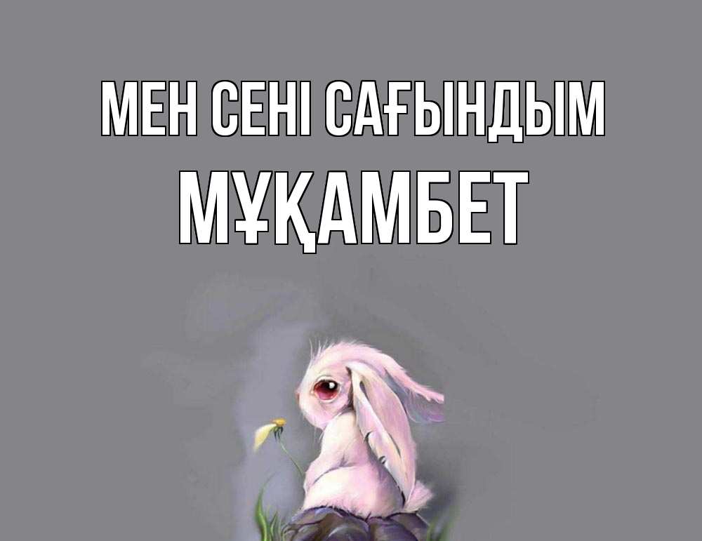 Күн сайын ашық хат с именем, МҰҚАМБЕТ Мен сені сағындым заяц Онлайн тегін жүктеп алу тілектері бар керемет карта 