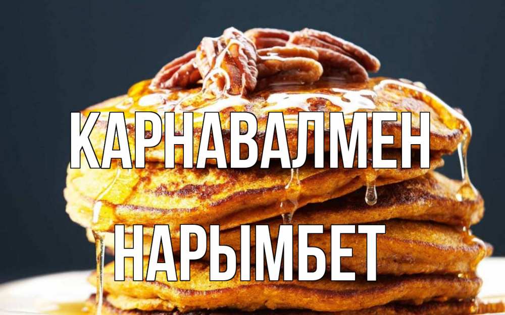 Күн сайын ашық хат с именем, Нарымбет Карнавалмен блины Онлайн тегін жүктеп алу тілектері бар керемет карта 