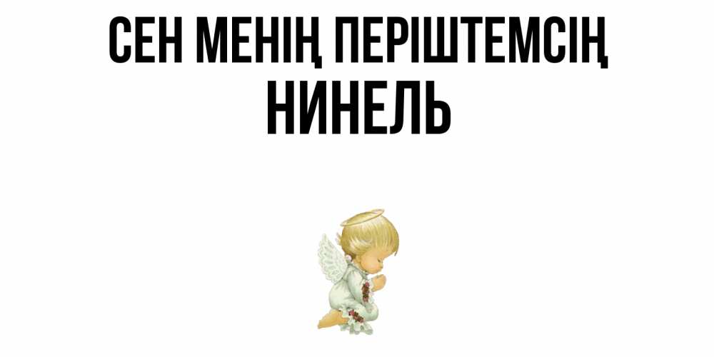 Күн сайын ашық хат с именем, Нинель Сен менің періштемсің ангел Онлайн тегін жүктеп алу тілектері бар керемет карта 