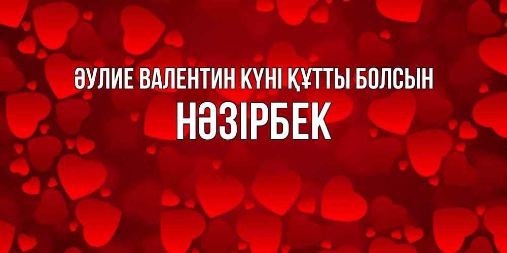 Күн сайын ашық хат с именем, НӘЗІРБЕК Әулие Валентин күні құтты болсын новые бесплатные открытки на 14 февраля, день всех влюбленных Онлайн тегін жүктеп алу тілектері бар керемет карта 