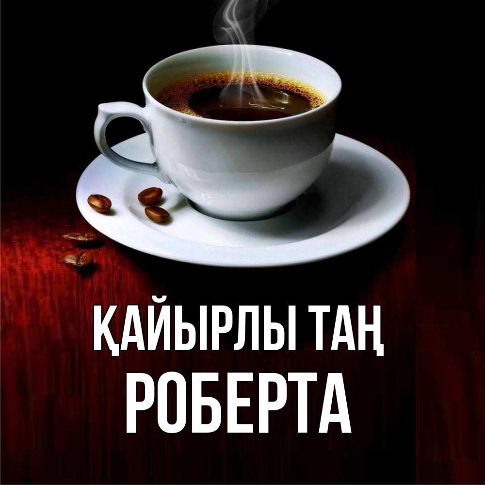 Күн сайын ашық хат с именем, Роберта Қайырлы таң белая посуда Онлайн тегін жүктеп алу тілектері бар керемет карта 