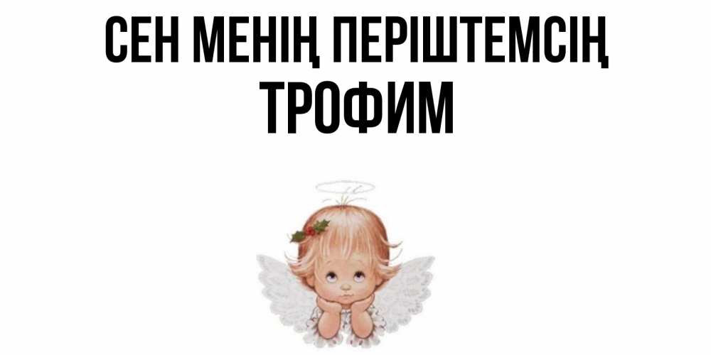 Күн сайын ашық хат с именем, Трофим Сен менің періштемсің ангел Онлайн тегін жүктеп алу тілектері бар керемет карта 