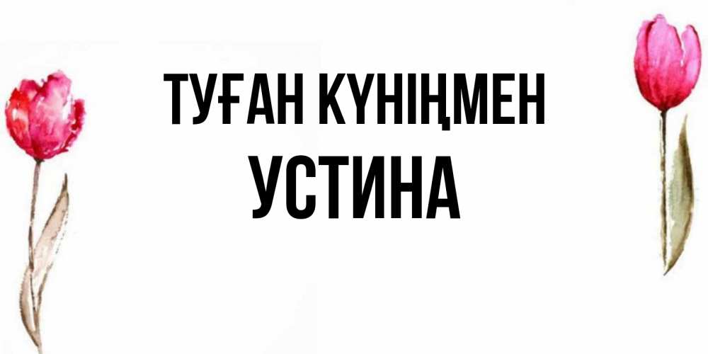 Күн сайын ашық хат с именем, Устина Туған күніңмен открытки акварелью с цветами Онлайн тегін жүктеп алу тілектері бар керемет карта 