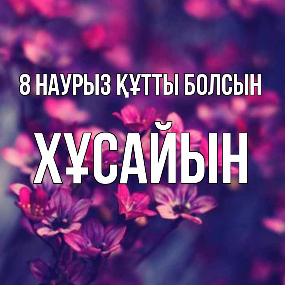 Күн сайын ашық хат с именем, ХҰСАЙЫН 8 наурыз құтты болсын небольшие цветы 1 Онлайн тегін жүктеп алу тілектері бар керемет карта 