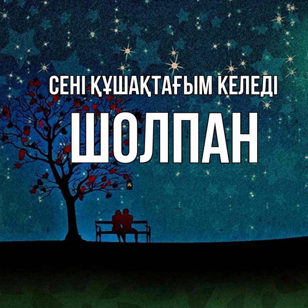 Күн сайын ашық хат с именем, ШОЛПАН сені құшақтағым келеді много звезд Онлайн тегін жүктеп алу тілектері бар керемет карта 