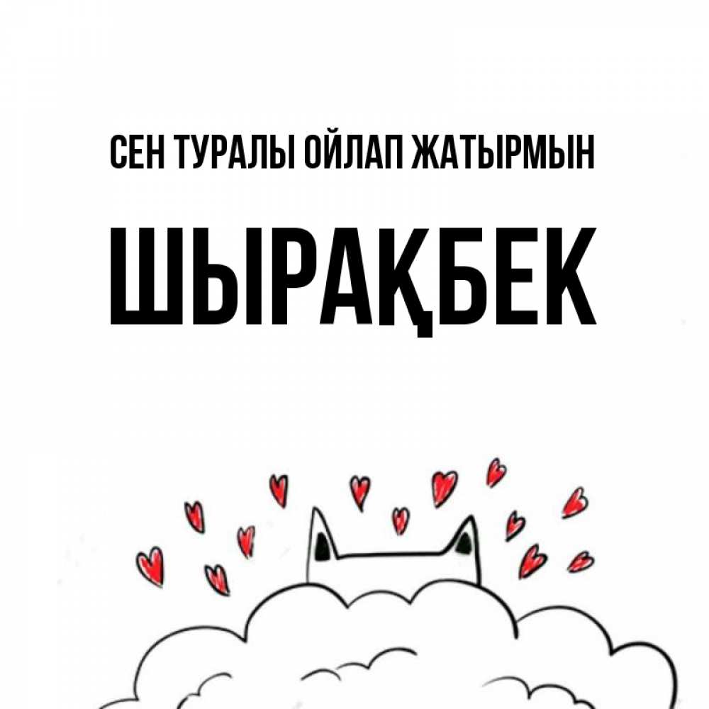 Күн сайын ашық хат с именем, ШЫРАҚБЕК Сен туралы ойлап жатырмын кот за облаком Онлайн тегін жүктеп алу тілектері бар керемет карта 