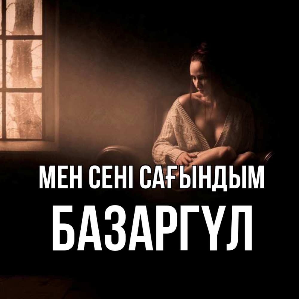 Күн сайын ашық хат с именем, БАЗАРГҮЛ Мен сені сағындым приходи в гости ко мне Онлайн тегін жүктеп алу тілектері бар керемет карта 