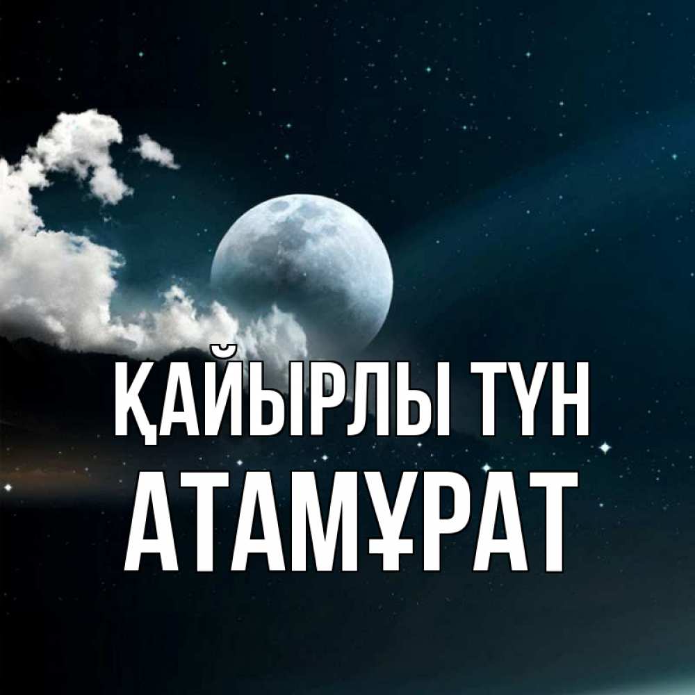Күн сайын ашық хат с именем, Атамұрат Қайырлы түн облака в лунном свете Онлайн тегін жүктеп алу тілектері бар керемет карта 