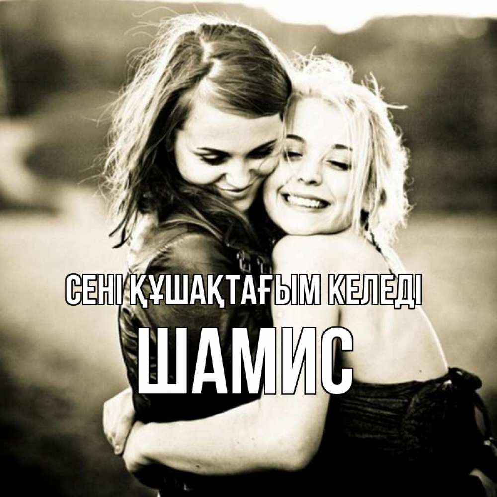 Күн сайын ашық хат с именем, ШАМИС сені құшақтағым келеді девочки обнимаются Онлайн тегін жүктеп алу тілектері бар керемет карта 