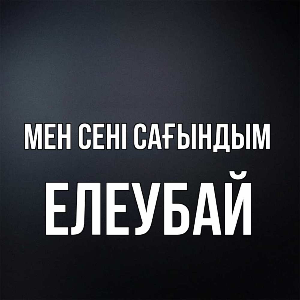 Күн сайын ашық хат с именем, Елеубай Мен сені сағындым с подписью Онлайн тегін жүктеп алу тілектері бар керемет карта 