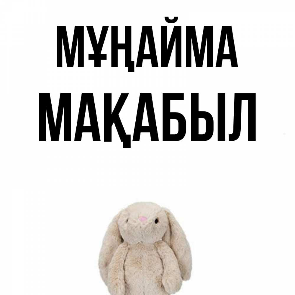 Күн сайын ашық хат с именем, МАҚАБЫЛ Мұңайма детская игрушка зайчика Онлайн тегін жүктеп алу тілектері бар керемет карта 