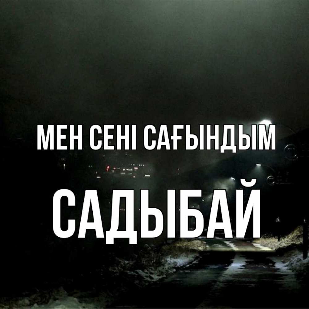 Күн сайын ашық хат с именем, САДЫБАЙ Мен сені сағындым окраина города Онлайн тегін жүктеп алу тілектері бар керемет карта 