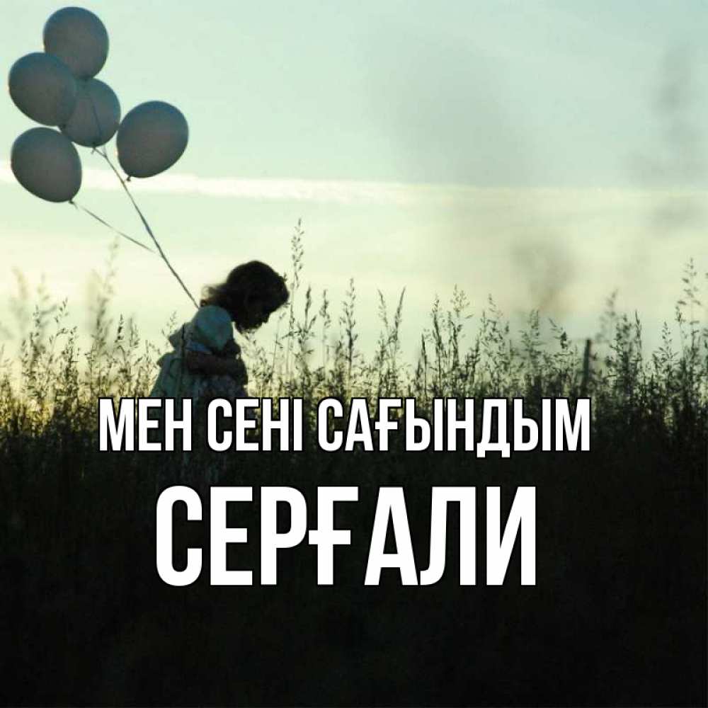 Күн сайын ашық хат с именем, СЕРҒАЛИ Мен сені сағындым приходи ко мне и давай дружить Онлайн тегін жүктеп алу тілектері бар керемет карта 