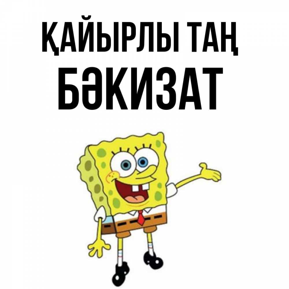 Күн сайын ашық хат с именем, БӘКИЗАТ Қайырлы таң губка боб улыбается Онлайн тегін жүктеп алу тілектері бар керемет карта 
