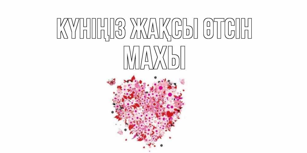 Күн сайын ашық хат с именем, МАХЫ Күніңіз жақсы өтсін открытка на каждый день для любимой Онлайн тегін жүктеп алу тілектері бар керемет карта 