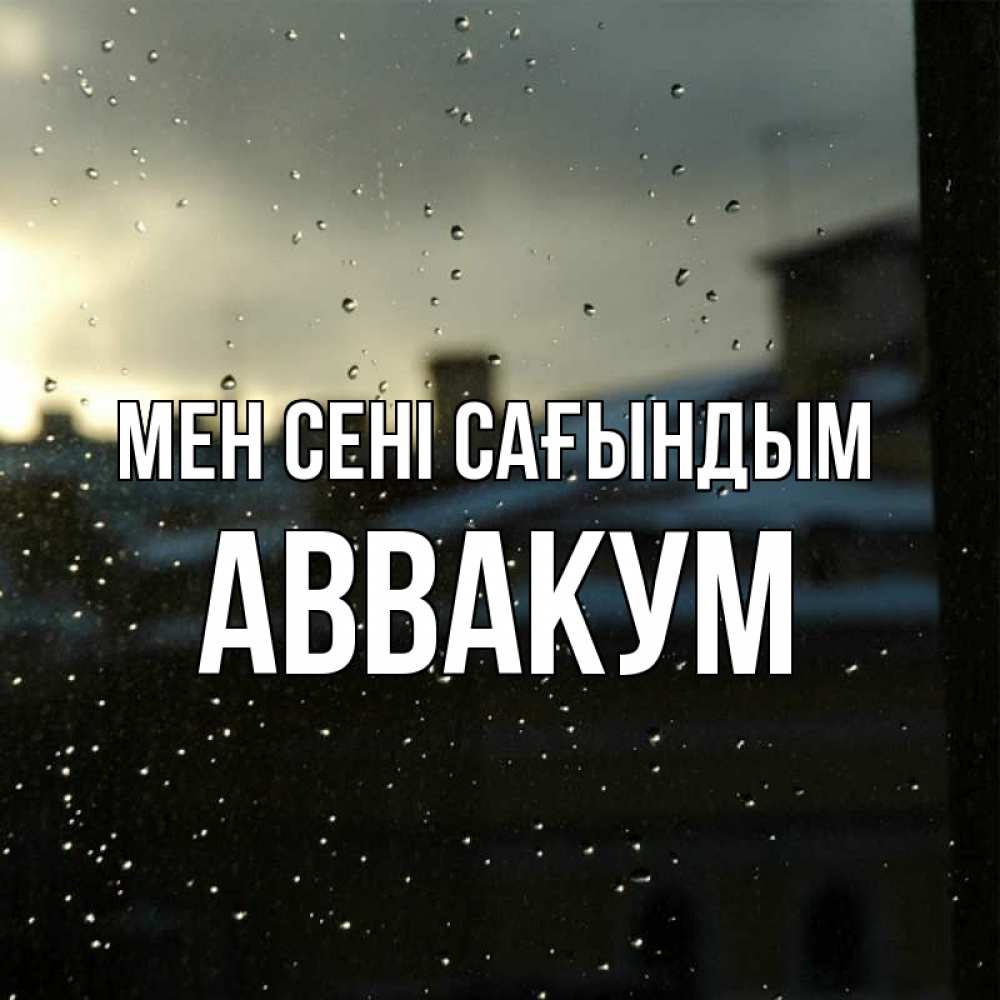 Күн сайын ашық хат с именем, Аввакум Мен сені сағындым капли на стекле Онлайн тегін жүктеп алу тілектері бар керемет карта 