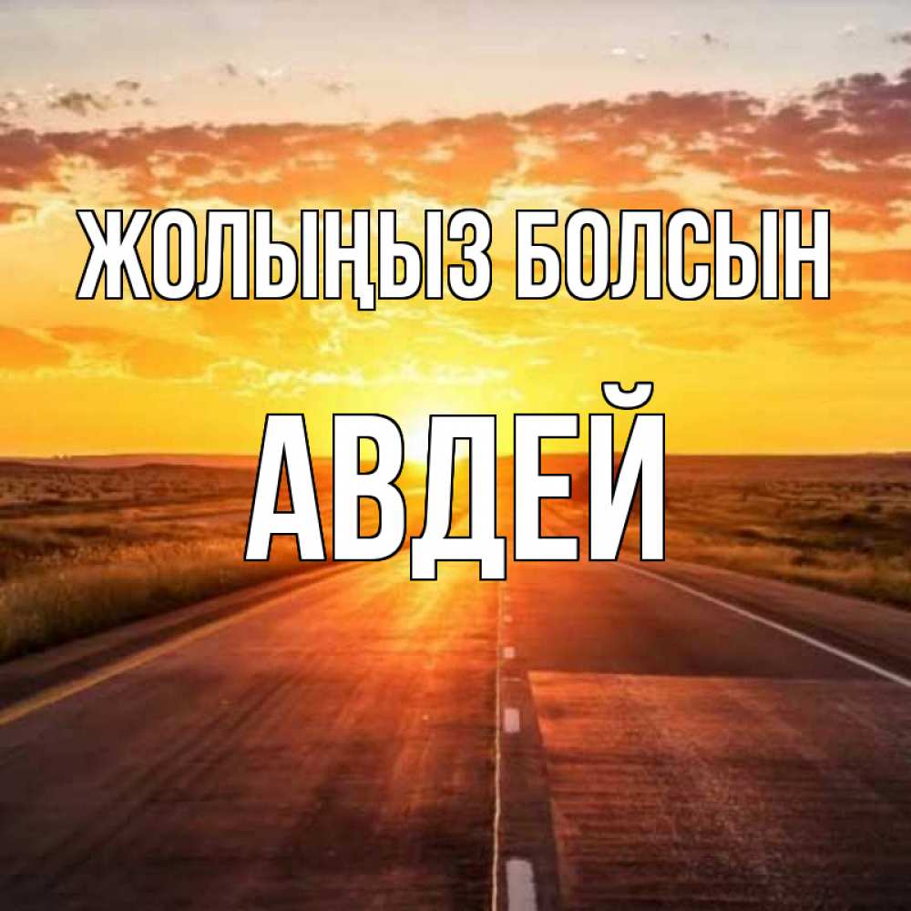 Күн сайын ашық хат с именем, Авдей Жолыңыз болсын солнечный свет, закат Онлайн тегін жүктеп алу тілектері бар керемет карта 