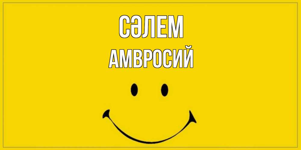 Күн сайын ашық хат с именем, Амвросий Сәлем смайл Онлайн тегін жүктеп алу тілектері бар керемет карта 