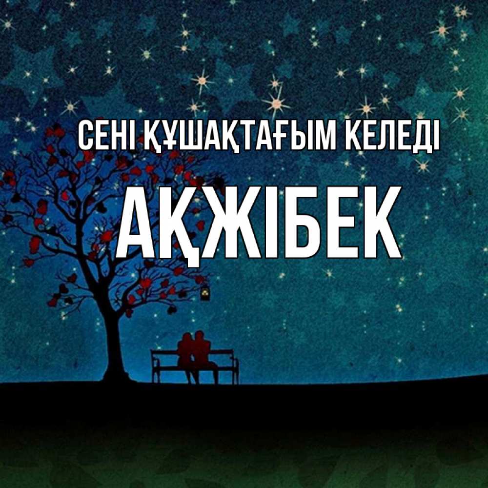 Күн сайын ашық хат с именем, АҚЖІБЕК сені құшақтағым келеді много звезд Онлайн тегін жүктеп алу тілектері бар керемет карта 