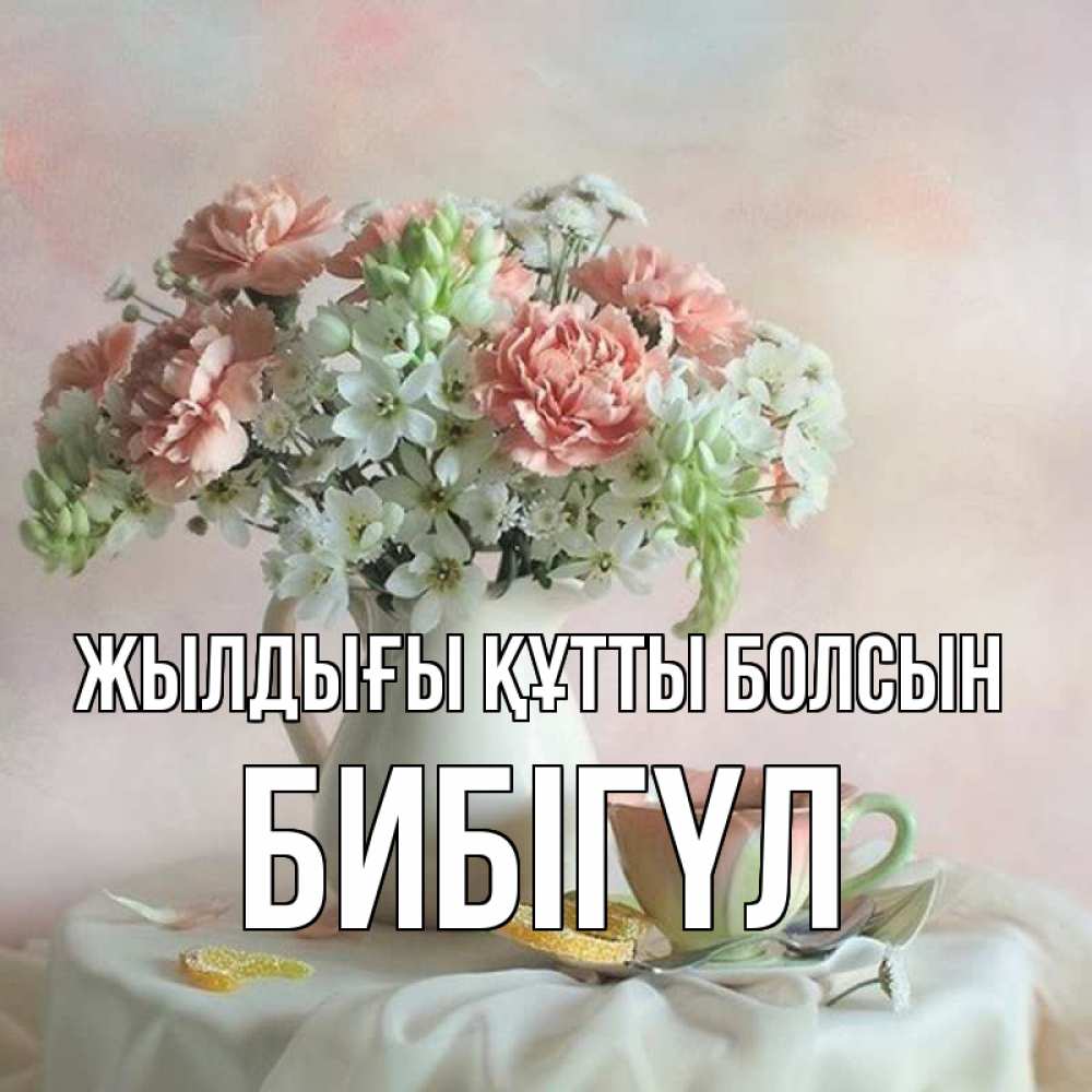 Күн сайын ашық хат с именем, БИБІГҮЛ Жылдығы құтты болсын с цветами Онлайн тегін жүктеп алу тілектері бар керемет карта 