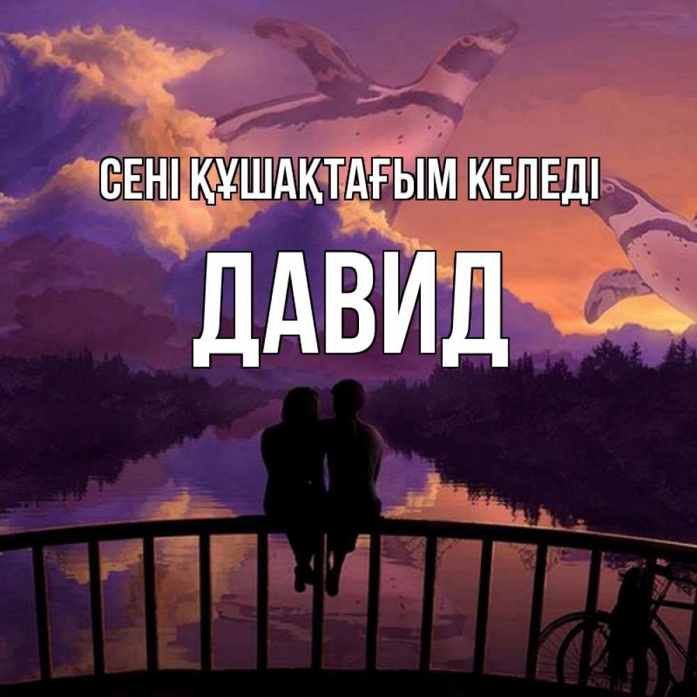 Күн сайын ашық хат с именем, Давид сені құшақтағым келеді парочка сидит на мосте или на набережной Онлайн тегін жүктеп алу тілектері бар керемет карта 