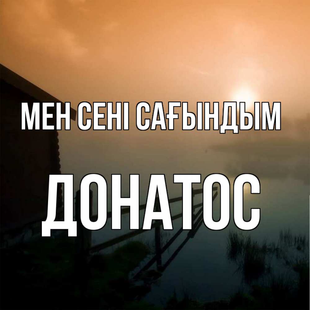 Күн сайын ашық хат с именем, Донатос Мен сені сағындым приходи ко мне на чай Онлайн тегін жүктеп алу тілектері бар керемет карта 